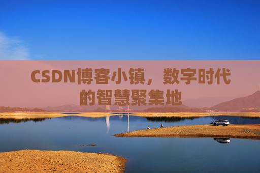 CSDN博客小镇,数字时代的智慧聚集地